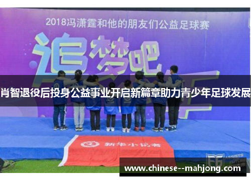 肖智退役后投身公益事业开启新篇章助力青少年足球发展 肖智退役后投身公益事业开启新篇章助力青少年足球发展