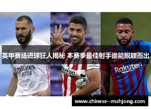 英甲赛场进球狂人揭秘 本赛季最佳射手谁能脱颖而出 英甲赛场进球狂人揭秘 本赛季最佳射手谁能脱颖而出