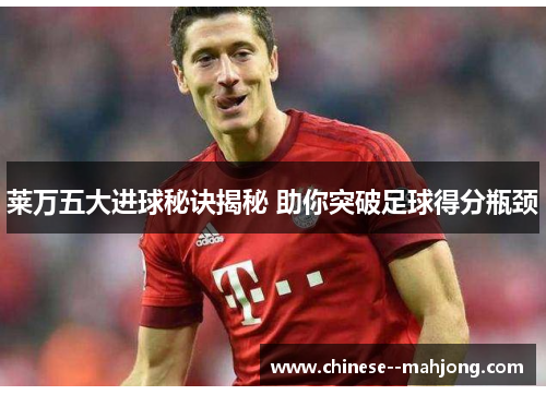 莱万五大进球秘诀揭秘 助你突破足球得分瓶颈 莱万五大进球秘诀揭秘 助你突破足球得分瓶颈