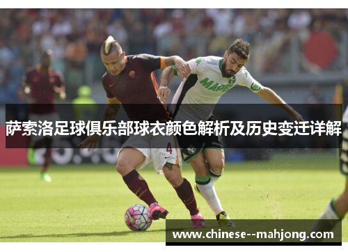 萨索洛足球俱乐部球衣颜色解析及历史变迁详解 萨索洛足球俱乐部球衣颜色解析及历史变迁详解