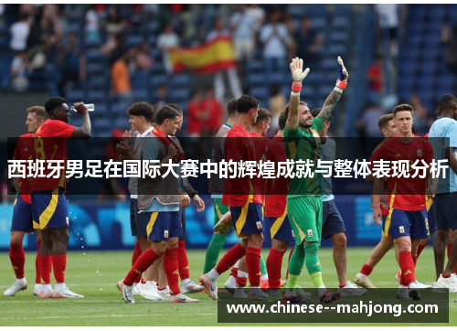 西班牙男足在国际大赛中的辉煌成就与整体表现分析