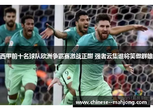 西甲前十名球队欧洲争霸赛激战正酣 强者云集谁将笑傲群雄 西甲前十名球队欧洲争霸赛激战正酣 强者云集谁将笑傲群雄