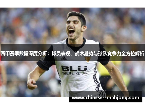 西甲赛季数据深度分析:球员表现、战术趋势与球队竞争力全方位解析 西甲赛季数据深度分析:球员表现、战术趋势与球队竞争力全方位解析