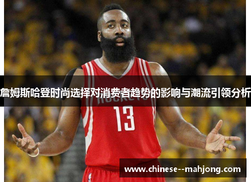 詹姆斯哈登时尚选择对消费者趋势的影响与潮流引领分析 詹姆斯哈登时尚选择对消费者趋势的影响与潮流引领分析