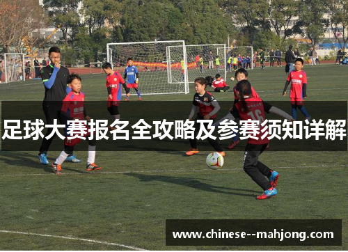 足球大赛报名全攻略及参赛须知详解 足球大赛报名全攻略及参赛须知详解