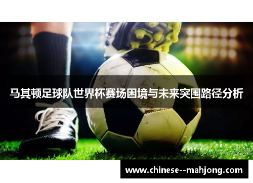 马其顿足球队世界杯赛场困境与未来突围路径分析