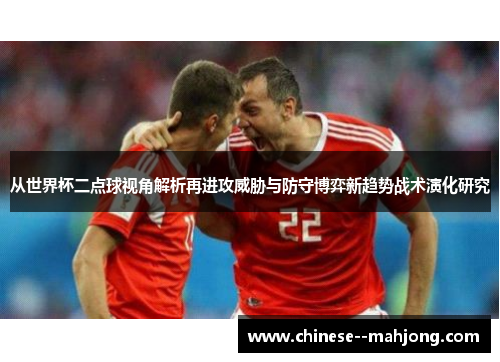 从世界杯二点球视角解析再进攻威胁与防守博弈新趋势战术演化研究