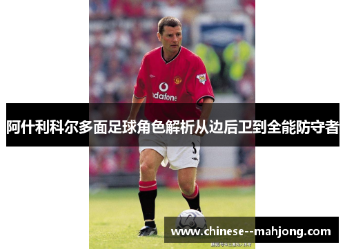 阿什利科尔多面足球角色解析从边后卫到全能防守者 阿什利科尔多面足球角色解析从边后卫到全能防守者