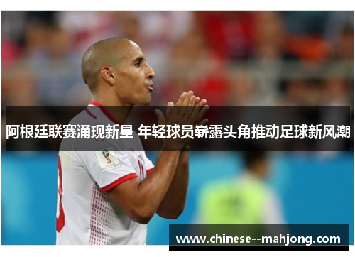 阿根廷联赛涌现新星 年轻球员崭露头角推动足球新风潮