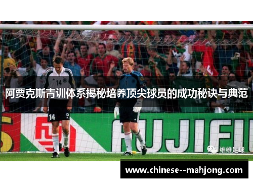 阿贾克斯青训体系揭秘培养顶尖球员的成功秘诀与典范 阿贾克斯青训体系揭秘培养顶尖球员的成功秘诀与典范