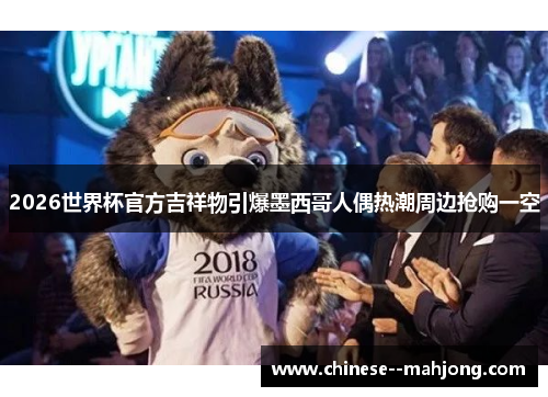 2026世界杯官方吉祥物引爆墨西哥人偶热潮周边抢购一空