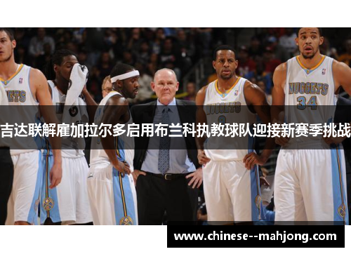 吉达联解雇加拉尔多启用布兰科执教球队迎接新赛季挑战 吉达联解雇加拉尔多启用布兰科执教球队迎接新赛季挑战