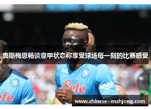 奥斯梅恩畅谈意甲状态称享受球场每一刻的比赛感受 奥斯梅恩畅谈意甲状态称享受球场每一刻的比赛感受