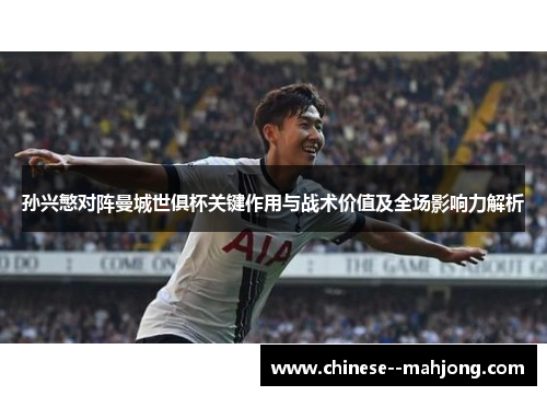 孙兴慜对阵曼城世俱杯关键作用与战术价值及全场影响力解析