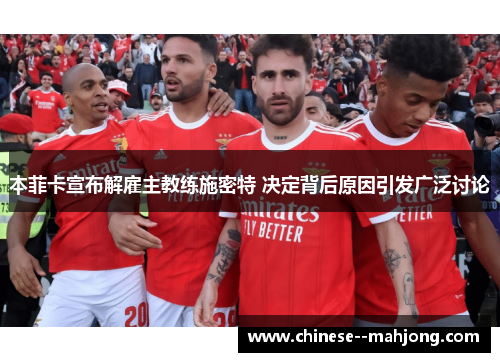 本菲卡宣布解雇主教练施密特 决定背后原因引发广泛讨论 本菲卡宣布解雇主教练施密特 决定背后原因引发广泛讨论