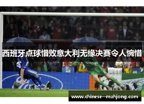 西班牙点球惜败意大利无缘决赛令人惋惜 西班牙点球惜败意大利无缘决赛令人惋惜