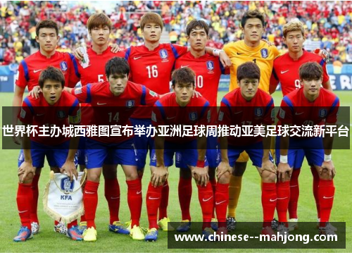 世界杯主办城西雅图宣布举办亚洲足球周推动亚美足球交流新平台 世界杯主办城西雅图宣布举办亚洲足球周推动亚美足球交流新平台