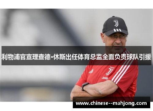 利物浦官宣理查德·休斯出任体育总监全面负责球队引援 利物浦官宣理查德·休斯出任体育总监全面负责球队引援