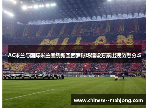 AC米兰与国际米兰围绕新圣西罗球场建设方案出现激烈分歧 AC米兰与国际米兰围绕新圣西罗球场建设方案出现激烈分歧