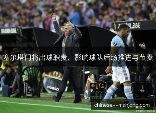 塞尔塔门将出球职责，影响球队后场推进与节奏
